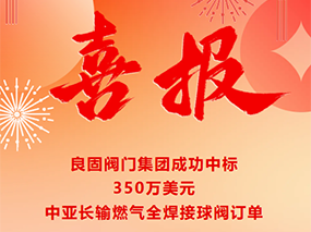 喜報(bào)｜良固閥門成功中標(biāo)350萬美元中亞長(zhǎng)輸燃?xì)馊附忧蜷y訂單